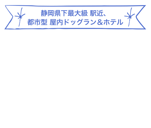 静岡県下最大級 駅近、都市型 屋内ドッグラン＆ホテル